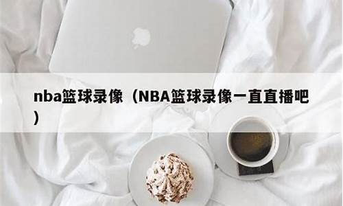 nba篮球录像cc_NBA篮球录像直播吧